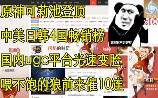《原神》【原神早知道】原神可莉池登顶中美日韩4国畅销榜，国内ugc平台光速变脸，喂不饱的狼前来索要10连(视频)