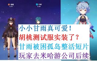 《原神》原神:胡桃测试服实装？小甘雨真可爱！玩家去米哈游公司后续，甘雨孤岛整活。原神1.2，原神1.3，请勿轻信网传消息，一切以实装为准！(视频)
