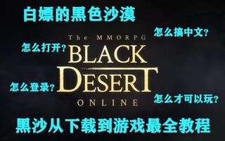 《黑色沙漠》白嫖的黑沙玩不了？黑色沙漠注册、登录及汉化等教学，从下载到游玩一次搞定！(视频)