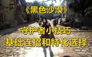 《黑色沙漠》《黑色沙漠》守护者小技巧！基础连招特化！(视频)