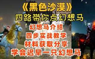 《黑色沙漠》《黑色沙漠》幻想马介绍/实战教学/材料获取分享！迟早人手一只幻想马！教学(视频)