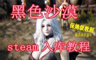《黑色沙漠》【黑色沙漠】Steam入库/下载教程指南快速入门攻略！下载注册安装加速新手保姆级萌新引导 黑沙沙漠台服美服欧服_网络游戏热门视频(视频)
