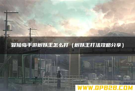 树妖王打法攻略分享 冒险岛手游树妖王怎么打