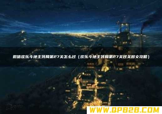 欢乐斗地主残局第27关过关图文攻略 微信欢乐斗地主残局第27关怎么过