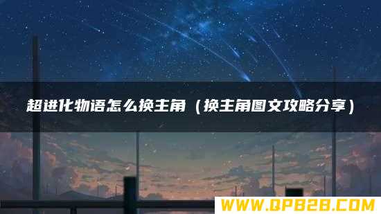 换主角图文攻略分享 超进化物语怎么换主角
