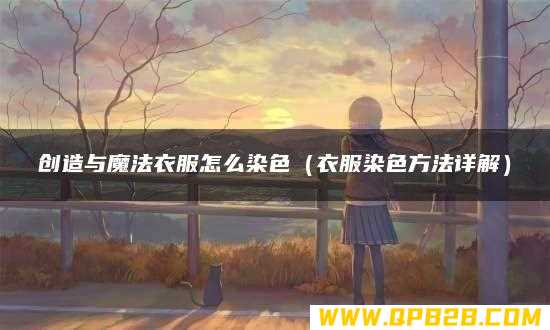 衣服染色方法详解 创造与魔法衣服怎么染色
