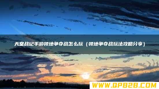 领地争夺战玩法攻略分享 天堂战记手游领地争夺战怎么玩
