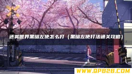 黑暗左使打法通关攻略 迷雾世界黑暗左使怎么打