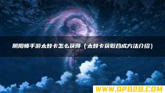 太鼓卡获取合成方法介绍 阴阳师手游太鼓卡怎么获得