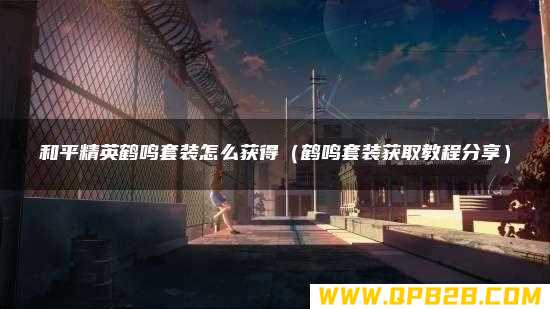 鹤鸣套装获取教程分享 和平精英鹤鸣套装怎么获得