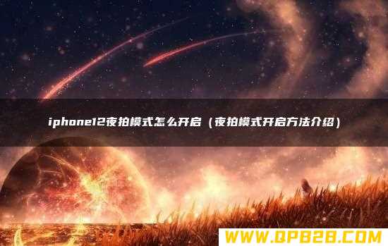 夜拍模式开启方法介绍 iphone12夜拍模式怎么开启