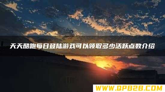 天天酷跑每日登陆游戏可以领取多少活跃点数介绍