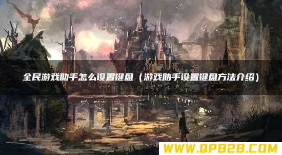 游戏助手设置键盘方法介绍 全民游戏助手怎么设置键盘