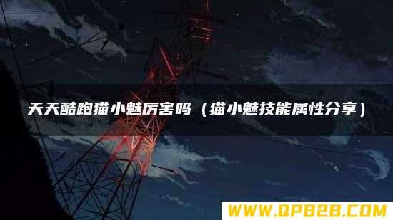 猫小魅技能属性分享 天天酷跑猫小魅厉害吗
