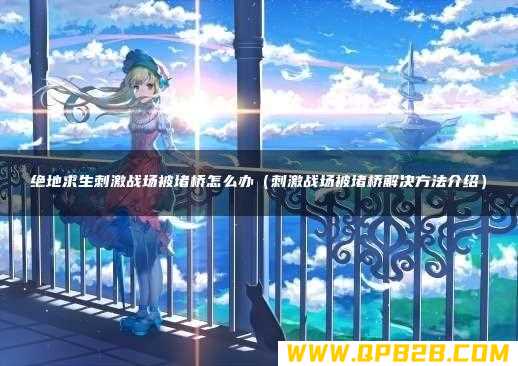 刺激战场被堵桥解决方法介绍 绝地求生刺激战场被堵桥怎么办