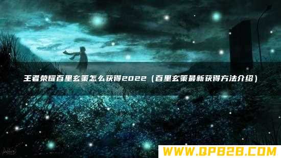百里玄策最新获得方法介绍 王者荣耀百里玄策怎么获得2022