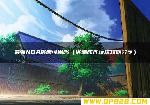 洛瑞属性玩法攻略分享 最强NBA洛瑞可用吗