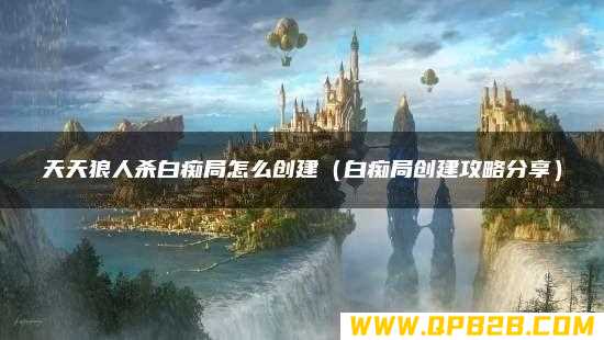 白痴局创建攻略分享 天天狼人杀白痴局怎么创建