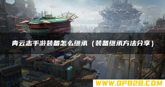 装备继承方法分享 青云志手游装备怎么继承