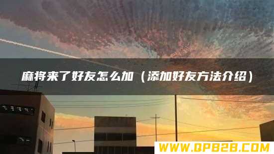 添加好友方法介绍 麻将来了好友怎么加