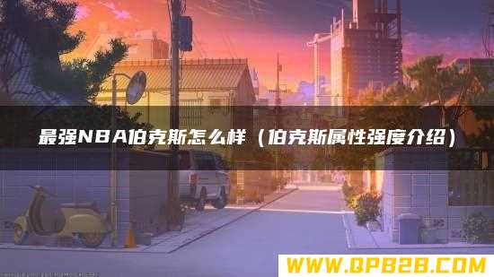 伯克斯属性强度介绍 最强NBA伯克斯怎么样
