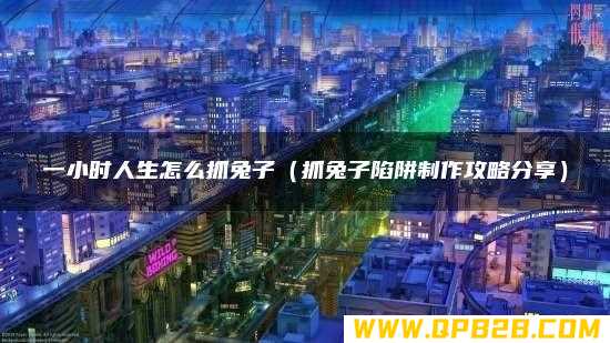 抓兔子陷阱制作攻略分享 一小时人生怎么抓兔子
