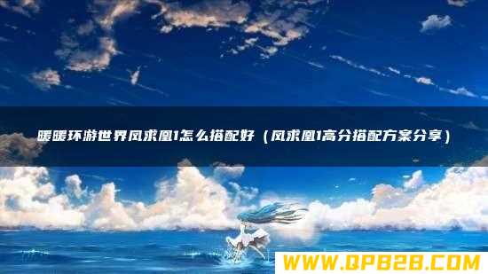 凤求凰1高分搭配方案分享 暖暖环游世界凤求凰1怎么搭配好