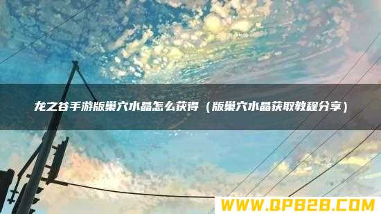版巢穴水晶获取教程分享 龙之谷手游版巢穴水晶怎么获得