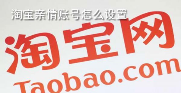 淘宝亲情账号怎么设置