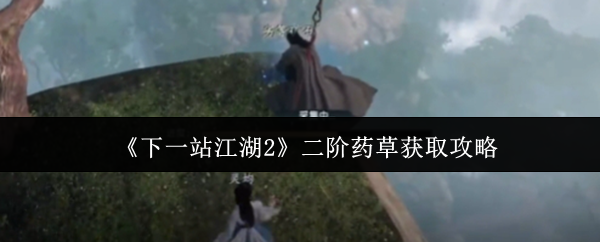 《下一站江湖Ⅱ》二阶药草获取指南