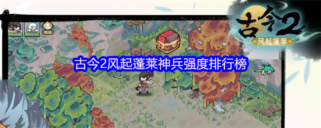 蓬莱神兵强度排名：古今风云对决分析
