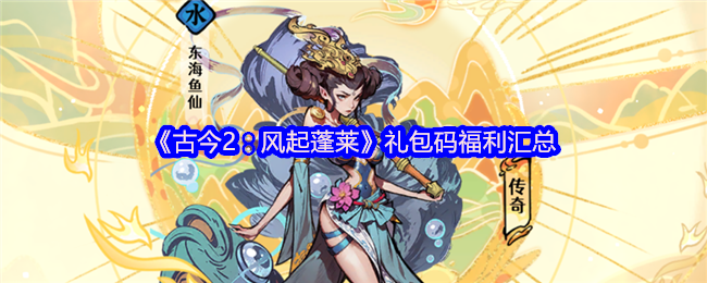 《古今2：风起蓬莱》礼包码福利大全解析