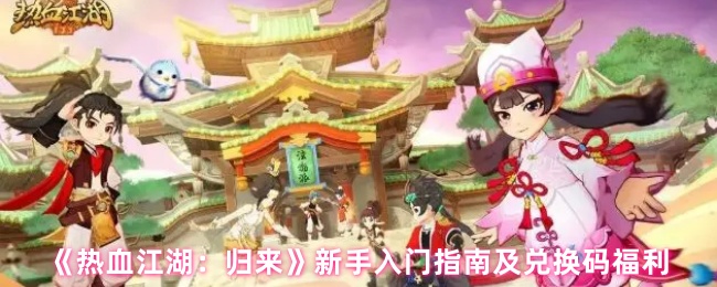 《热血江湖：归来》新手必看：入门指南与兑换码福利解析
