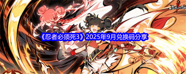 《忍者必须死3》2025年9月兑换码使用指南