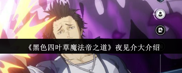 《黑色四叶草魔法帝之道》夜见介大全面解析与玩法指南